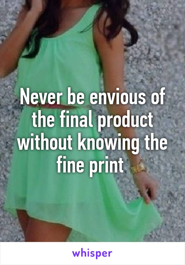 Never be envious of the final product without knowing the fine print 