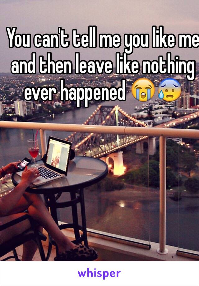 You can't tell me you like me and then leave like nothing ever happened 😭😰
