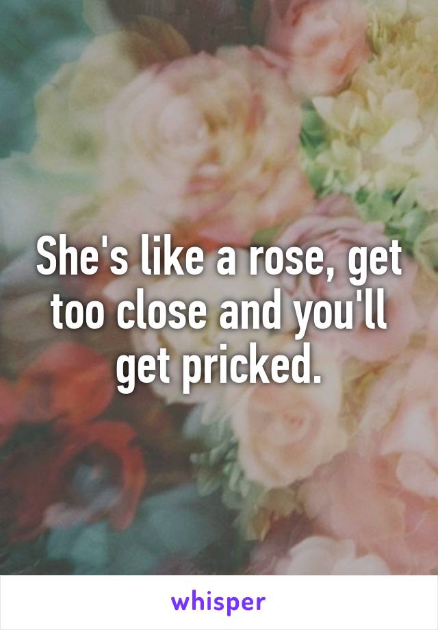 She's like a rose, get too close and you'll get pricked.