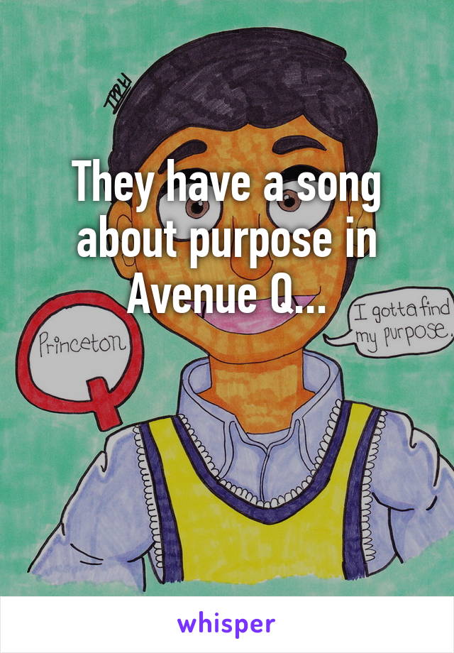 They have a song about purpose in Avenue Q...


