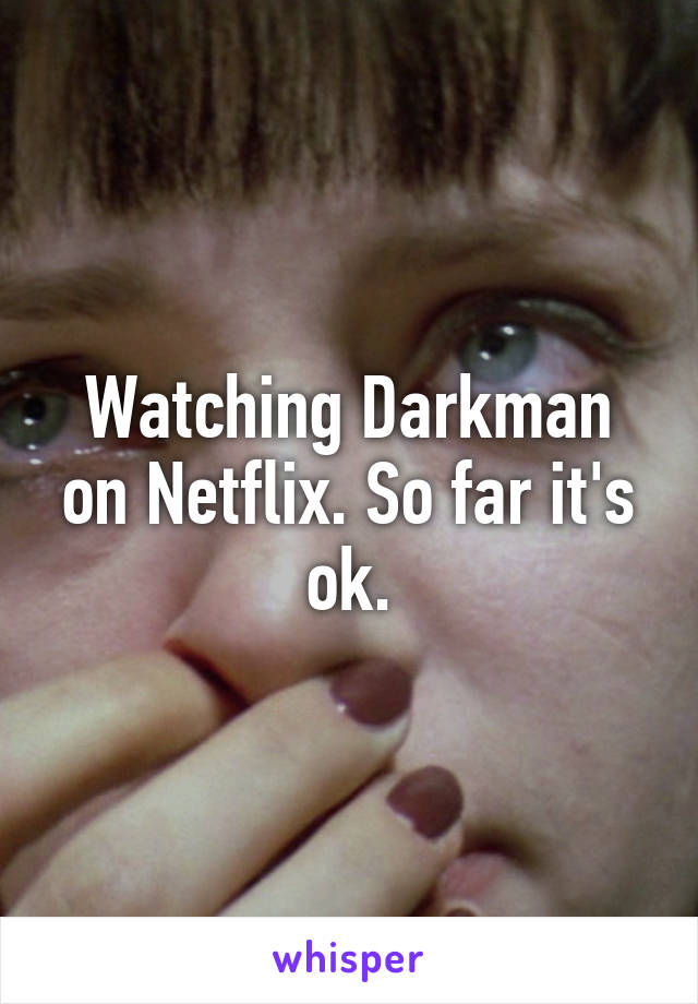 Watching Darkman on Netflix. So far it's ok.