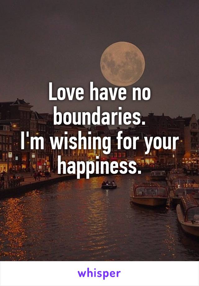 Love have no boundaries.
I'm wishing for your happiness.
