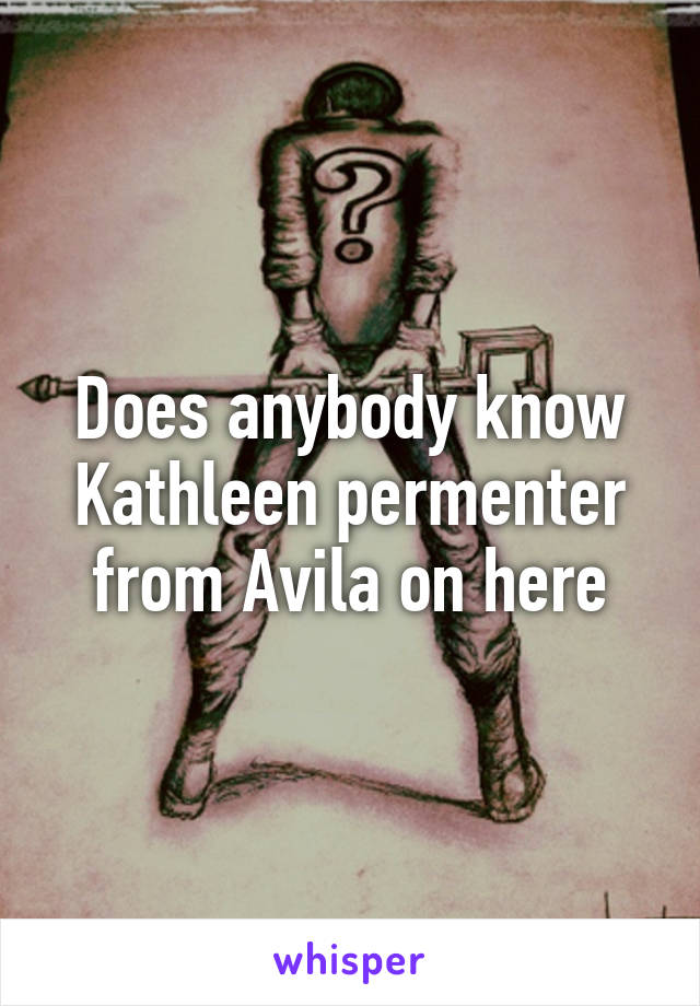 Does anybody know Kathleen permenter from Avila on here