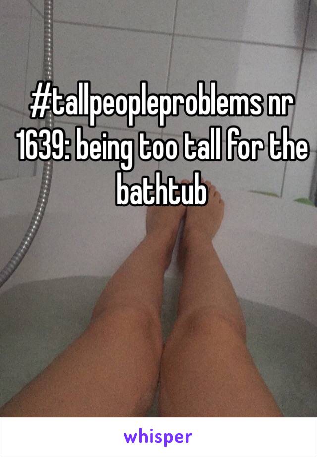 #tallpeopleproblems nr 1639: being too tall for the bathtub 