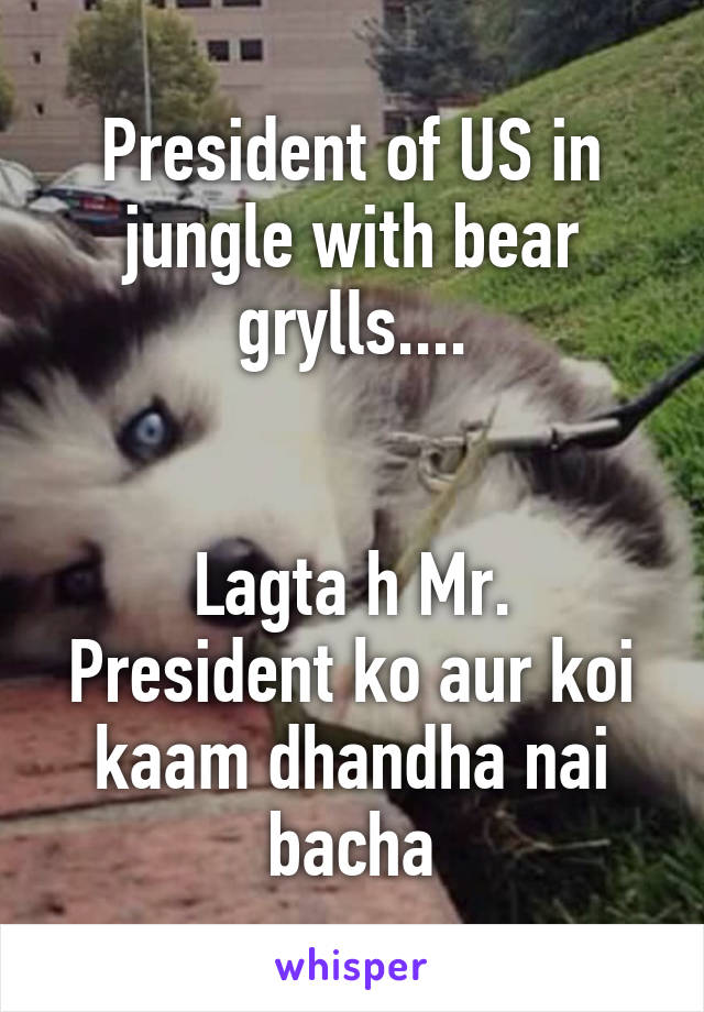 President of US in jungle with bear grylls....


Lagta h Mr. President ko aur koi kaam dhandha nai bacha