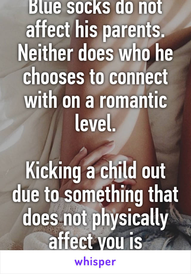 Blue socks do not affect his parents. Neither does who he chooses to connect with on a romantic level.

Kicking a child out due to something that does not physically affect you is ridiculous.