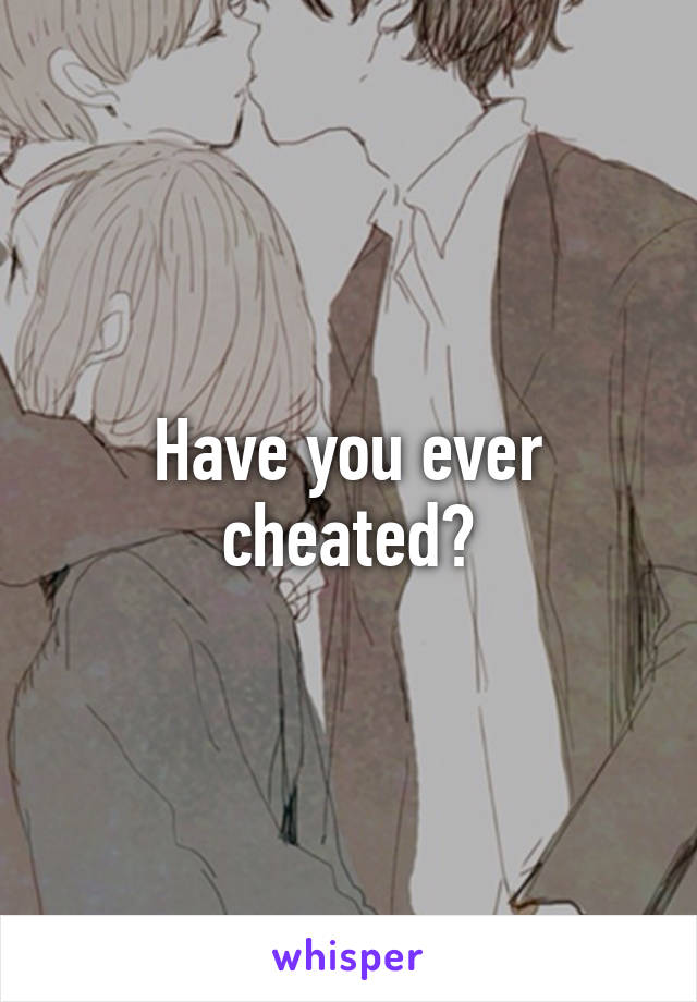 Have you ever cheated?