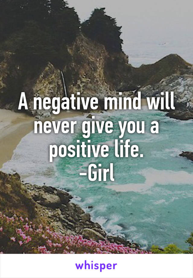 A negative mind will never give you a positive life.
-Girl