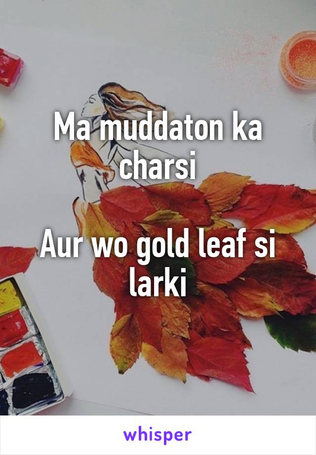 Ma muddaton ka charsi

Aur wo gold leaf si larki
