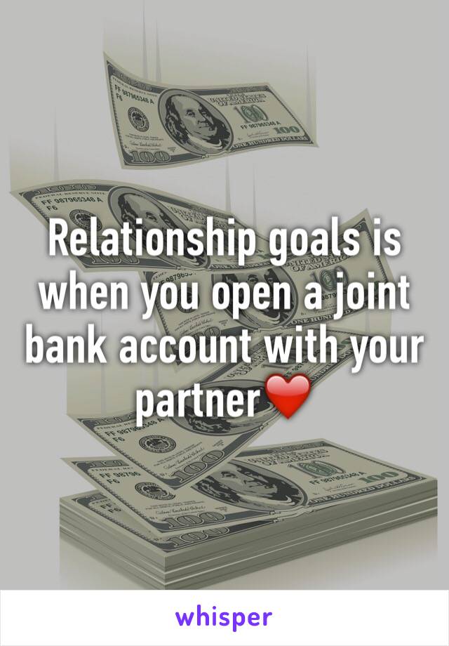 Relationship goals is when you open a joint bank account with your partner❤️