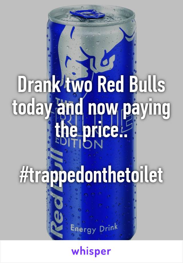 Drank two Red Bulls today and now paying the price..

#trappedonthetoilet