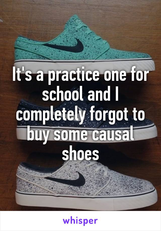 It's a practice one for school and I completely forgot to buy some causal shoes