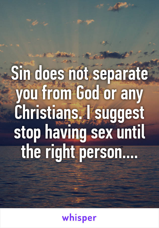 Sin does not separate you from God or any Christians. I suggest stop having sex until the right person....