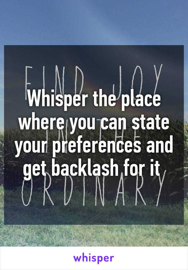 Whisper the place where you can state your preferences and get backlash for it 