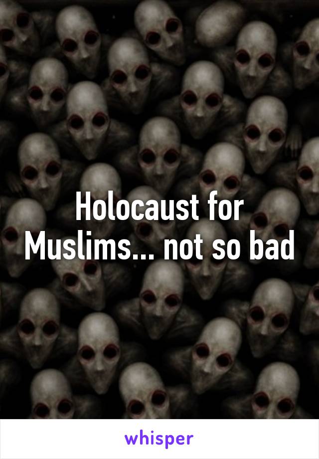 Holocaust for Muslims... not so bad