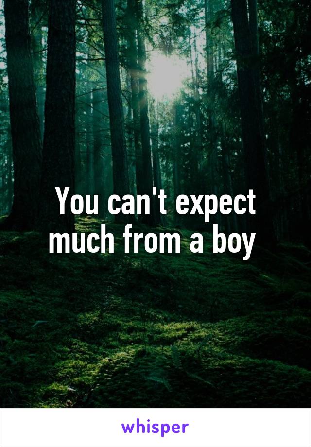 You can't expect much from a boy 