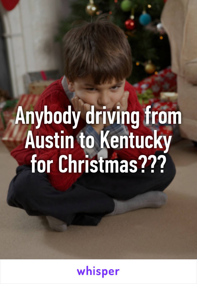 Anybody driving from Austin to Kentucky for Christmas???