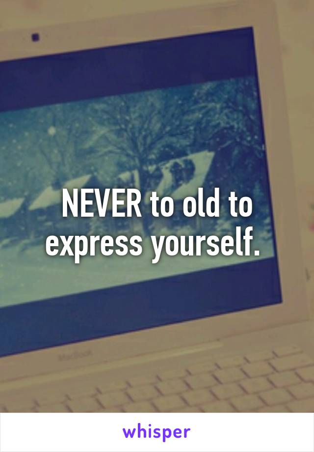 NEVER to old to express yourself. 