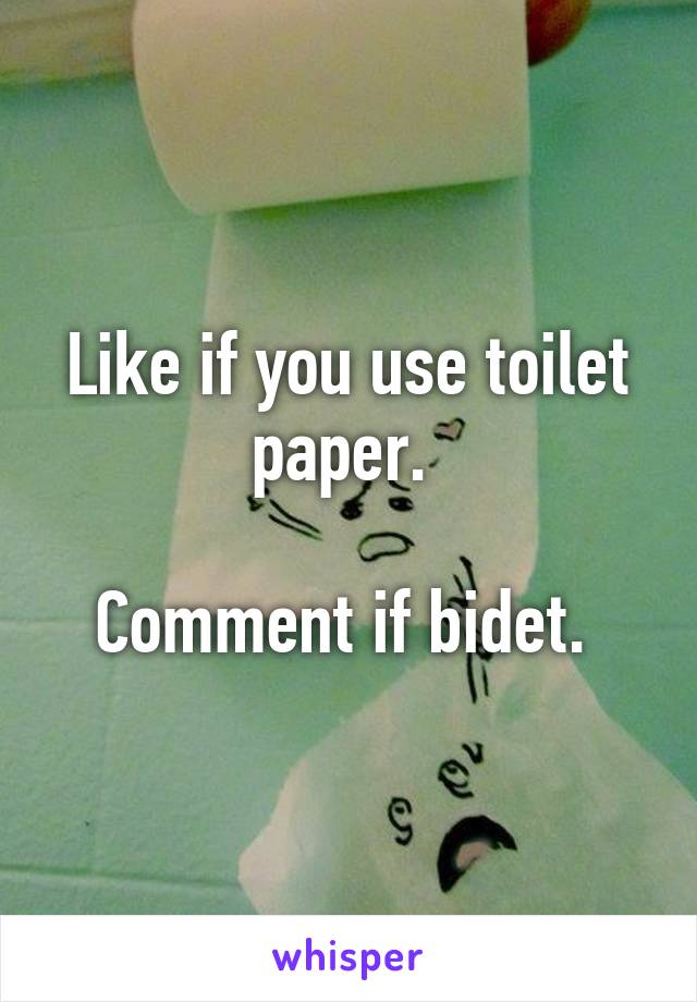 Like if you use toilet paper. 

Comment if bidet. 