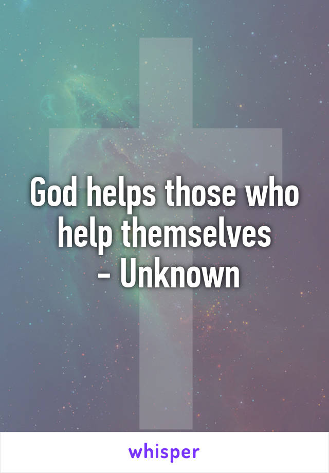 God helps those who help themselves
 - Unknown