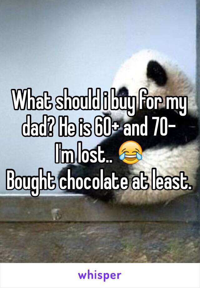 What should i buy for my dad? He is 60+ and 70-
I'm lost.. 😂
Bought chocolate at least.