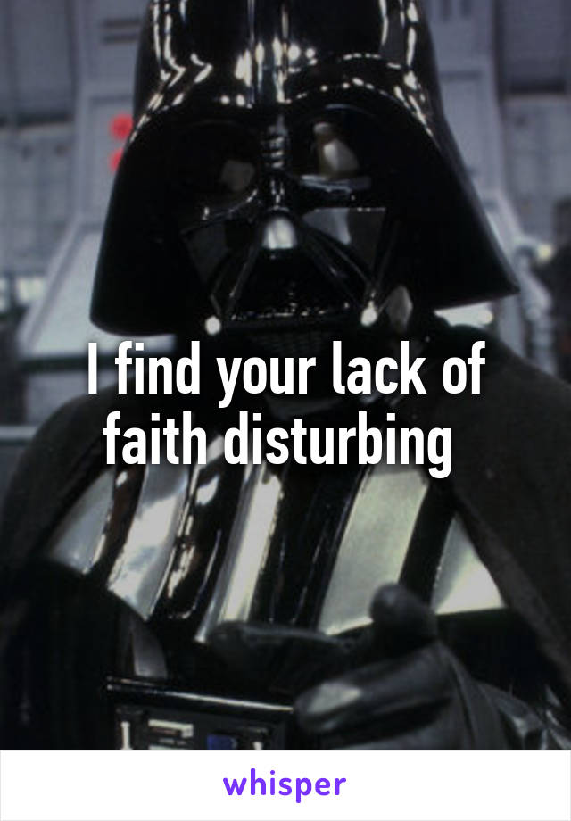 I find your lack of faith disturbing 