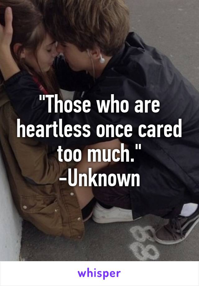 "Those who are heartless once cared too much."
-Unknown