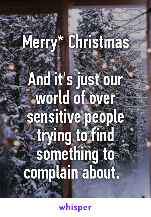 Merry* Christmas

And it's just our world of over sensitive people trying to find something to complain about.  