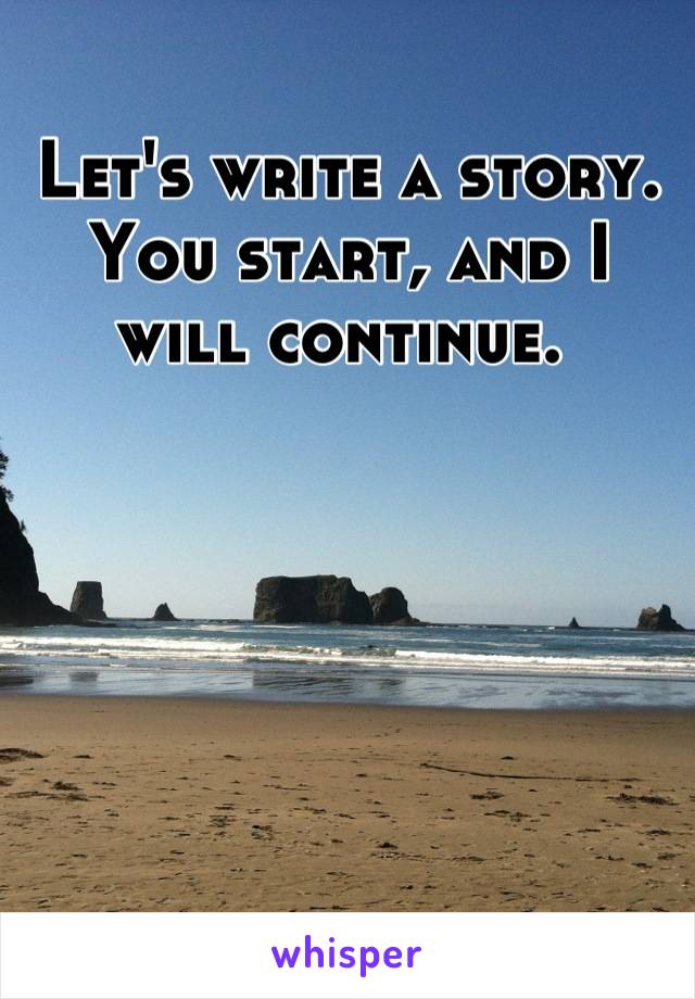 Let's write a story. You start, and I will continue. 