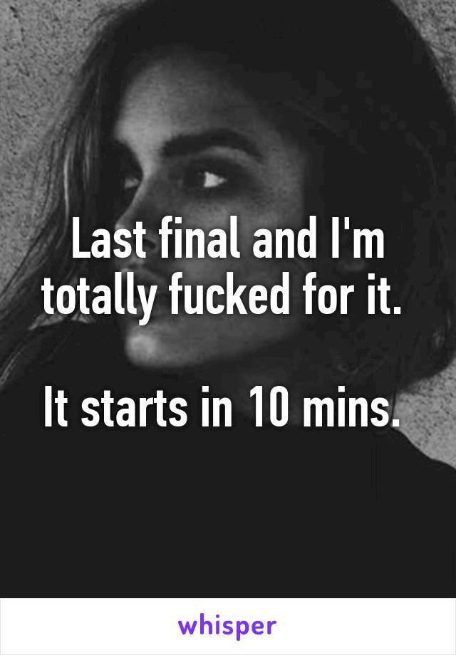 Last final and I'm totally fucked for it. 

It starts in 10 mins. 