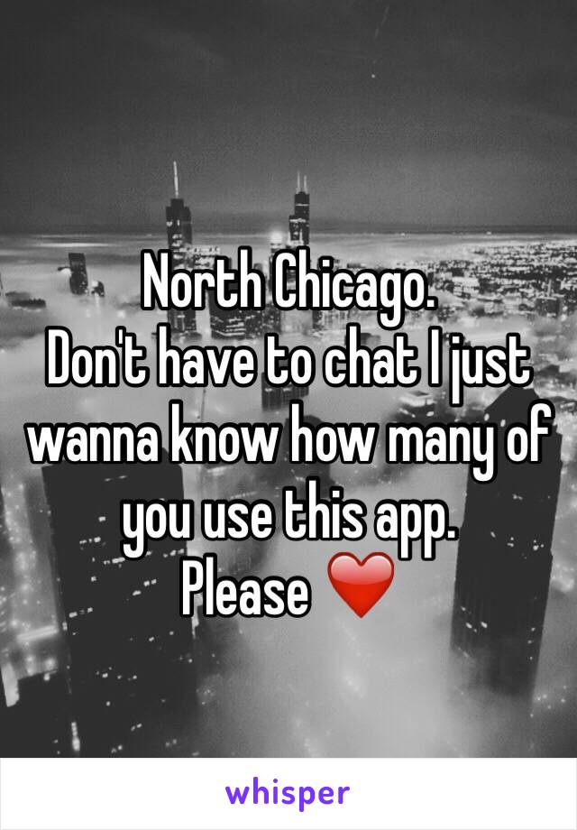 North Chicago.
Don't have to chat I just wanna know how many of you use this app.
Please ❤️