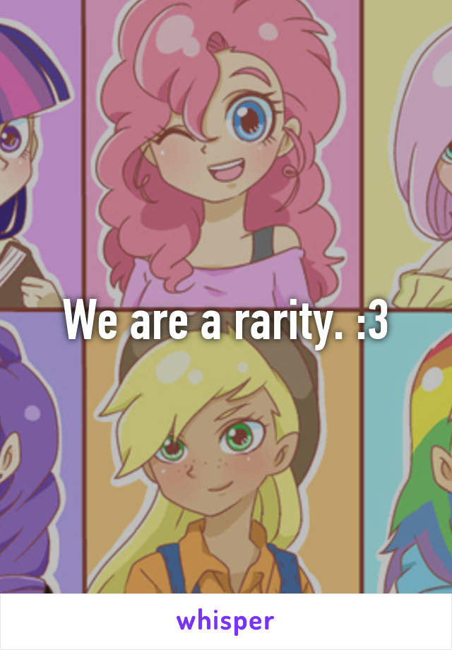 We are a rarity. :3