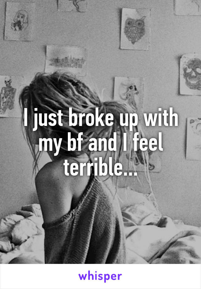 I just broke up with my bf and I feel terrible...