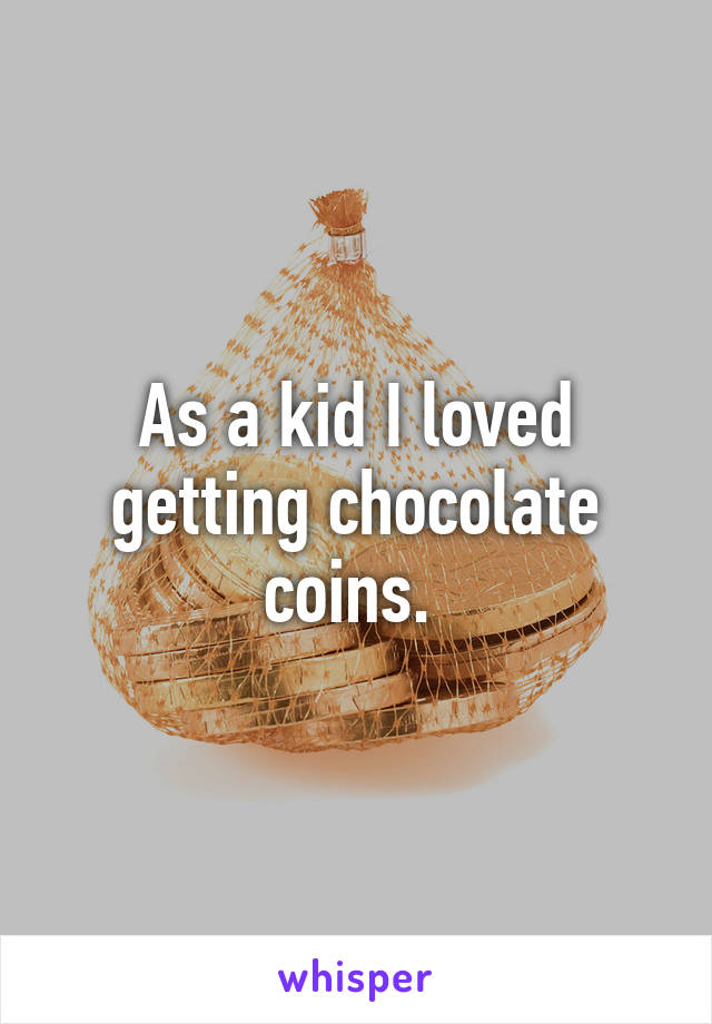 As a kid I loved getting chocolate coins. 