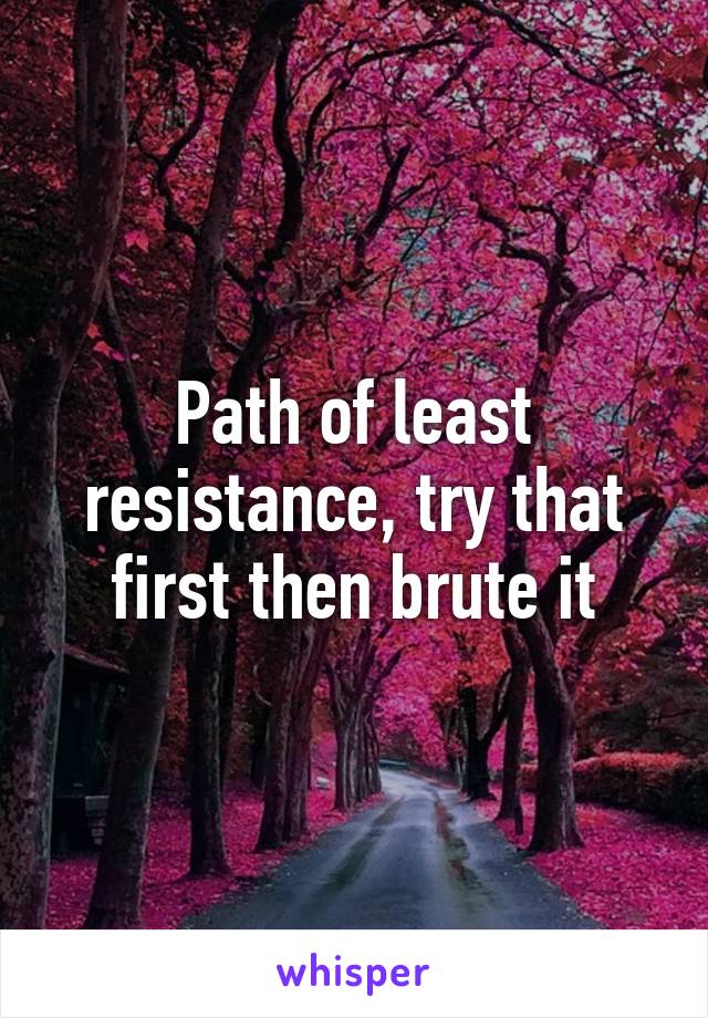 Path of least resistance, try that first then brute it