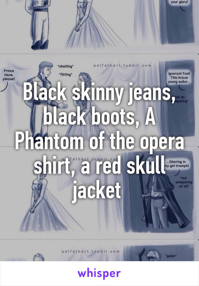 Black skinny jeans, black boots, A Phantom of the opera shirt, a red skull jacket 