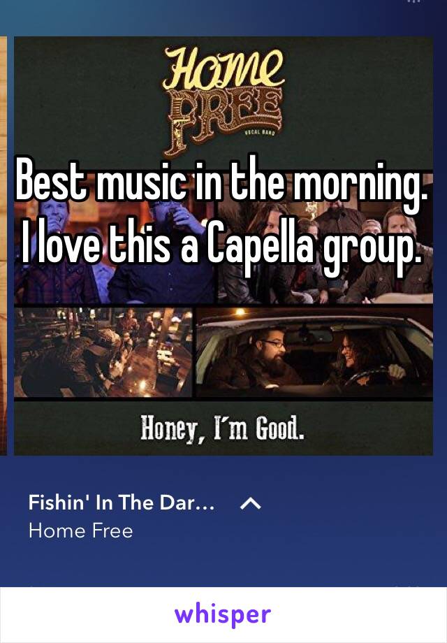 Best music in the morning. I love this a Capella group. 