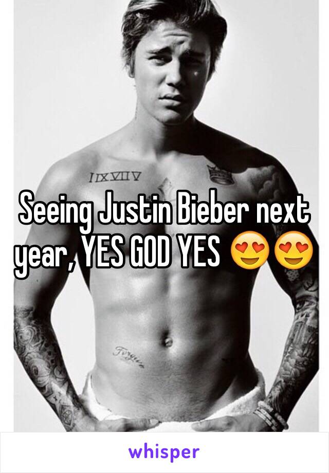 Seeing Justin Bieber next year, YES GOD YES 😍😍