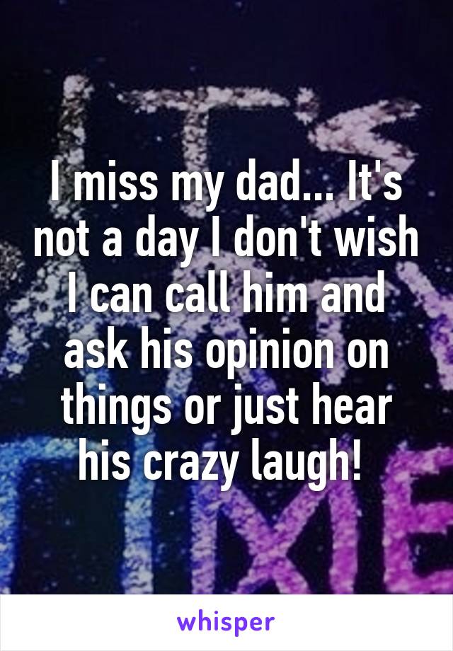 I miss my dad... It's not a day I don't wish I can call him and ask his opinion on things or just hear his crazy laugh! 