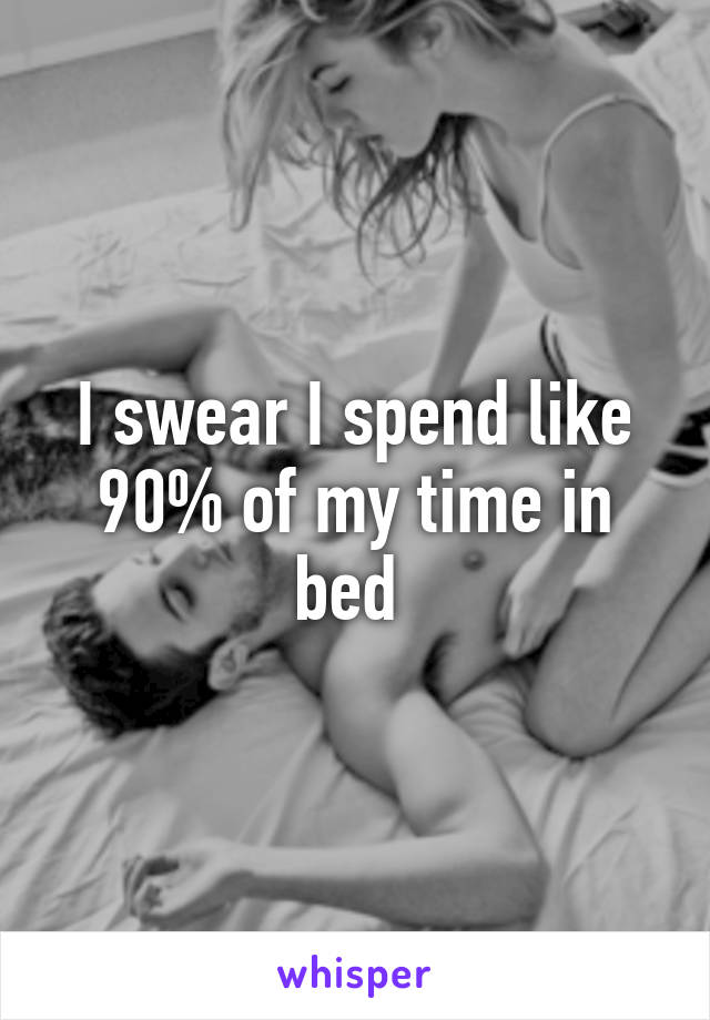 I swear I spend like 90% of my time in bed 