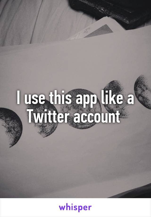 I use this app like a Twitter account 