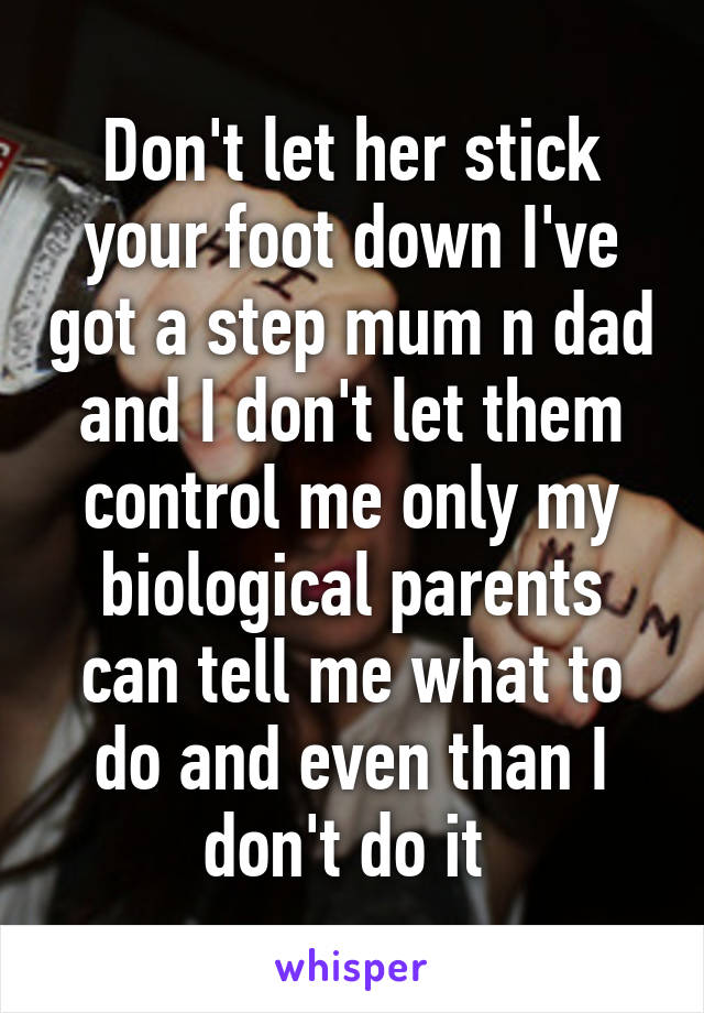 Don't let her stick your foot down I've got a step mum n dad and I don't let them control me only my biological parents can tell me what to do and even than I don't do it 