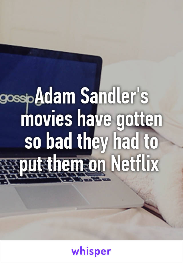 Adam Sandler's movies have gotten so bad they had to put them on Netflix 