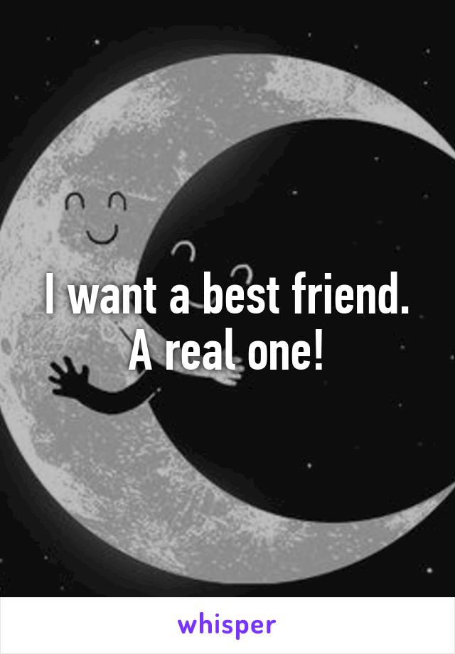 I want a best friend. A real one!