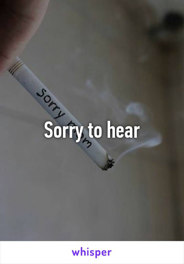 Sorry to hear