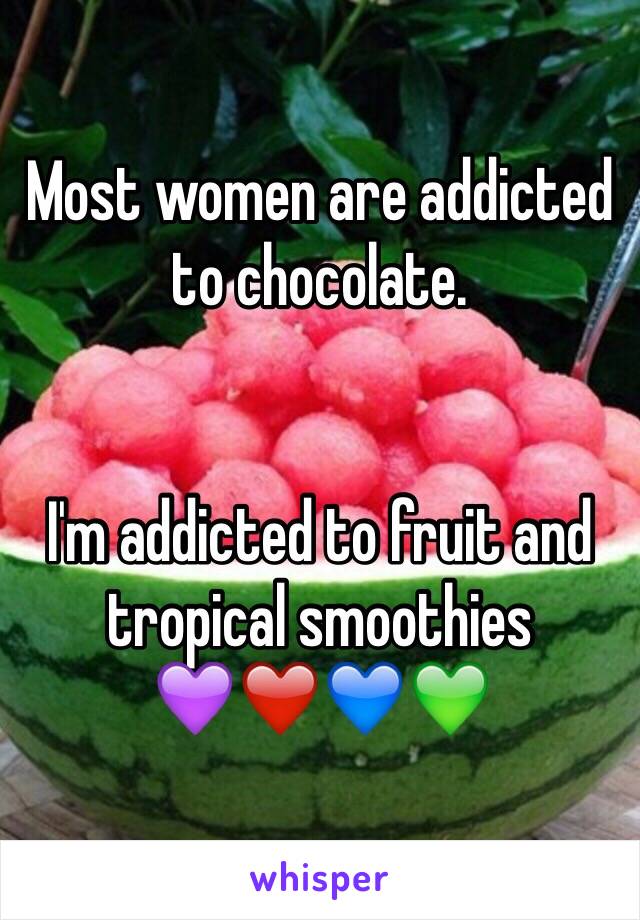 Most women are addicted to chocolate. 


I'm addicted to fruit and tropical smoothies 
💜❤️💙💚