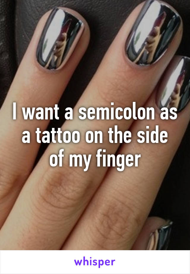 I want a semicolon as a tattoo on the side of my finger