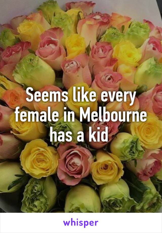 Seems like every female in Melbourne has a kid 