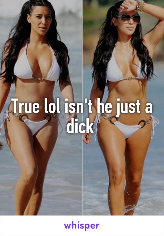 True lol isn't he just a dick 