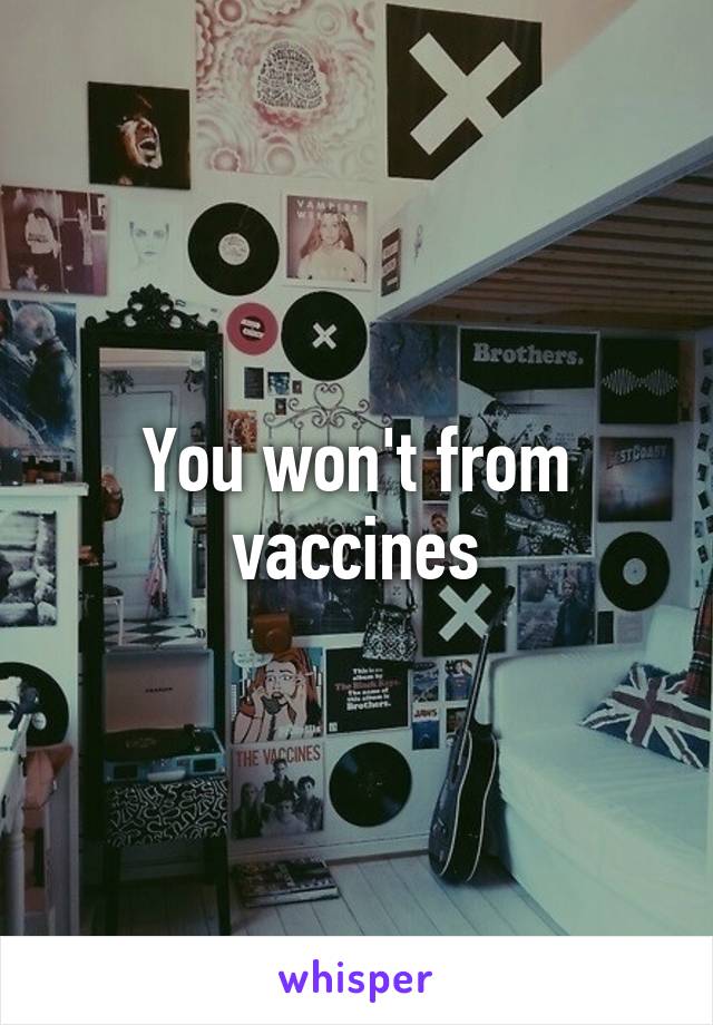 You won't from vaccines